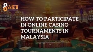 96Ace Casino: How to Participate in Online Casino Tournaments in Malaysia